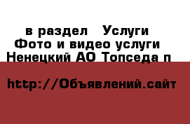  в раздел : Услуги » Фото и видео услуги . Ненецкий АО,Топседа п.